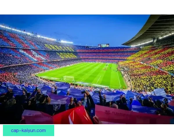 西甲诺坎普翻新计划正式启动，未来备受期待的足球迷新地标